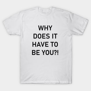 Why does it have to be you T-Shirt